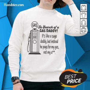 Funny sweatshirt design: 'Nice In Search Of A Gas Daddy' - humor about gas money support, not romantic relationships.