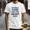 Nice Baseball Players Have The Greatest Dads T-Shirt showcasing a stylish design for proud baseball player dads.