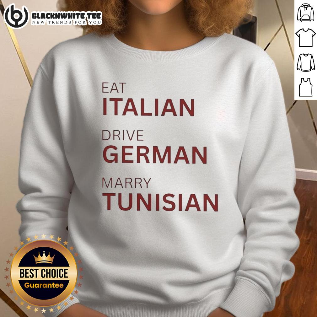 Nice Eat Italian Drive German Marry Tunisian Sweatshirt Cozy sweatshirt featuring 'Nice Eat Italian, Drive German, Marry Tunisian' slogan, perfect for cultural enthusiasts.