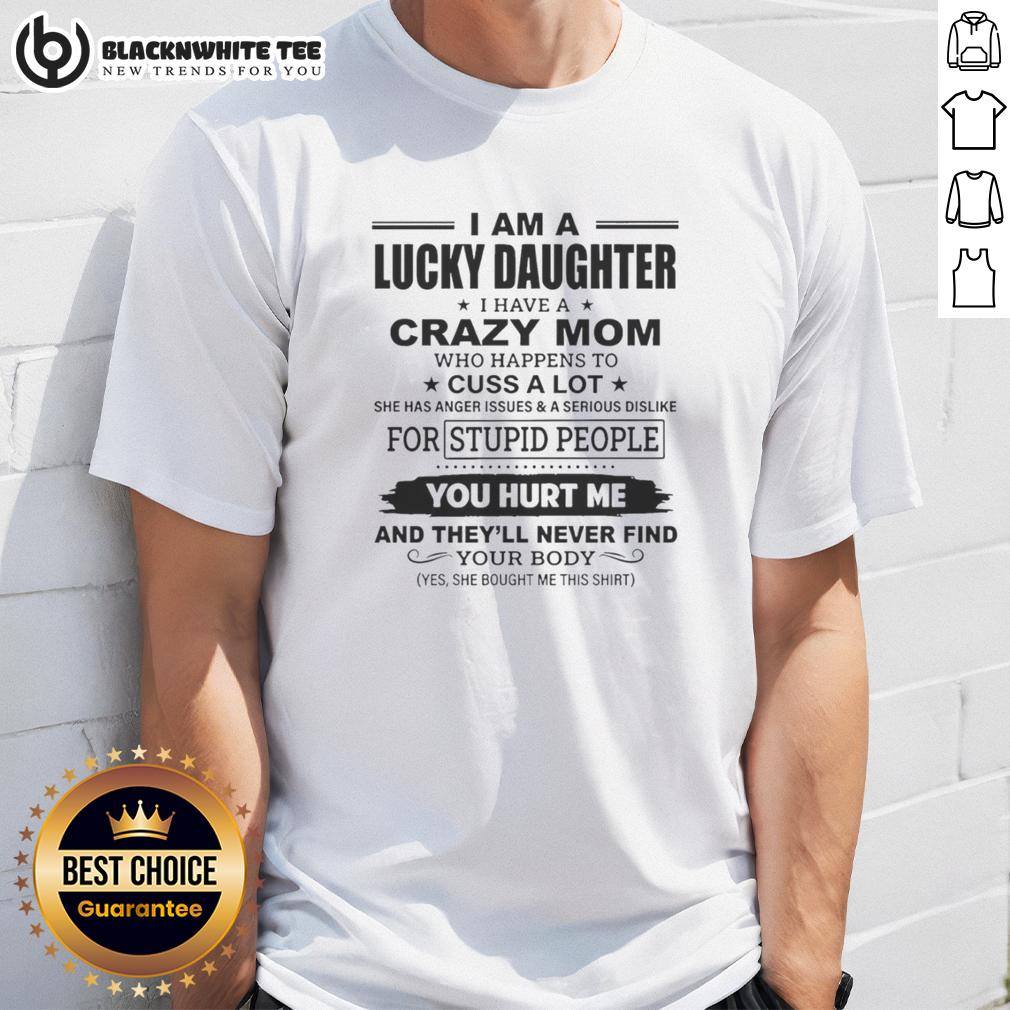 Nice I Am A Lucky Daughter I Have A Crazy Mom Who Happens To Cuss A Lot She Has Anger Issues Text T-Shirt Funny 'I Am A Lucky Daughter' T-Shirt featuring text about a crazy mom with anger issues and cursing.
