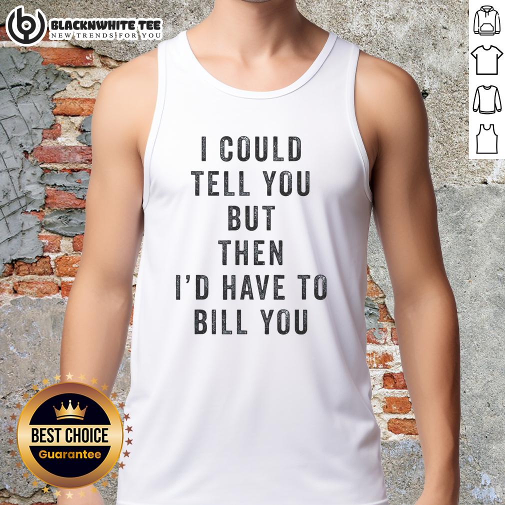 Nice I Could Tell You But Then I'D Have To Bill You Tank Top Fun 'Nice, I Could Tell You, But Then I'd Have to Bill You' tank top design for casual wear and humor lovers.