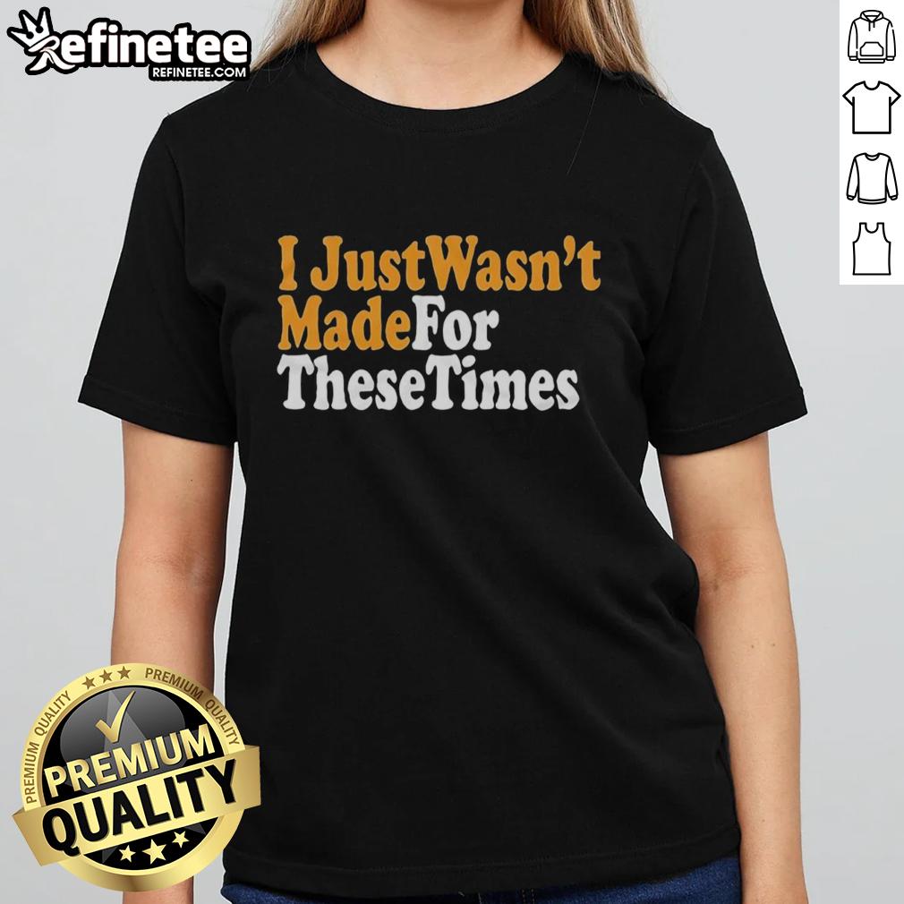 nice-i-just-wasnt-made-for-these-times-ladies-tee Nice I Just Wasn't Made For These Times ladies tee featuring a stylish design perfect for casual wear.
