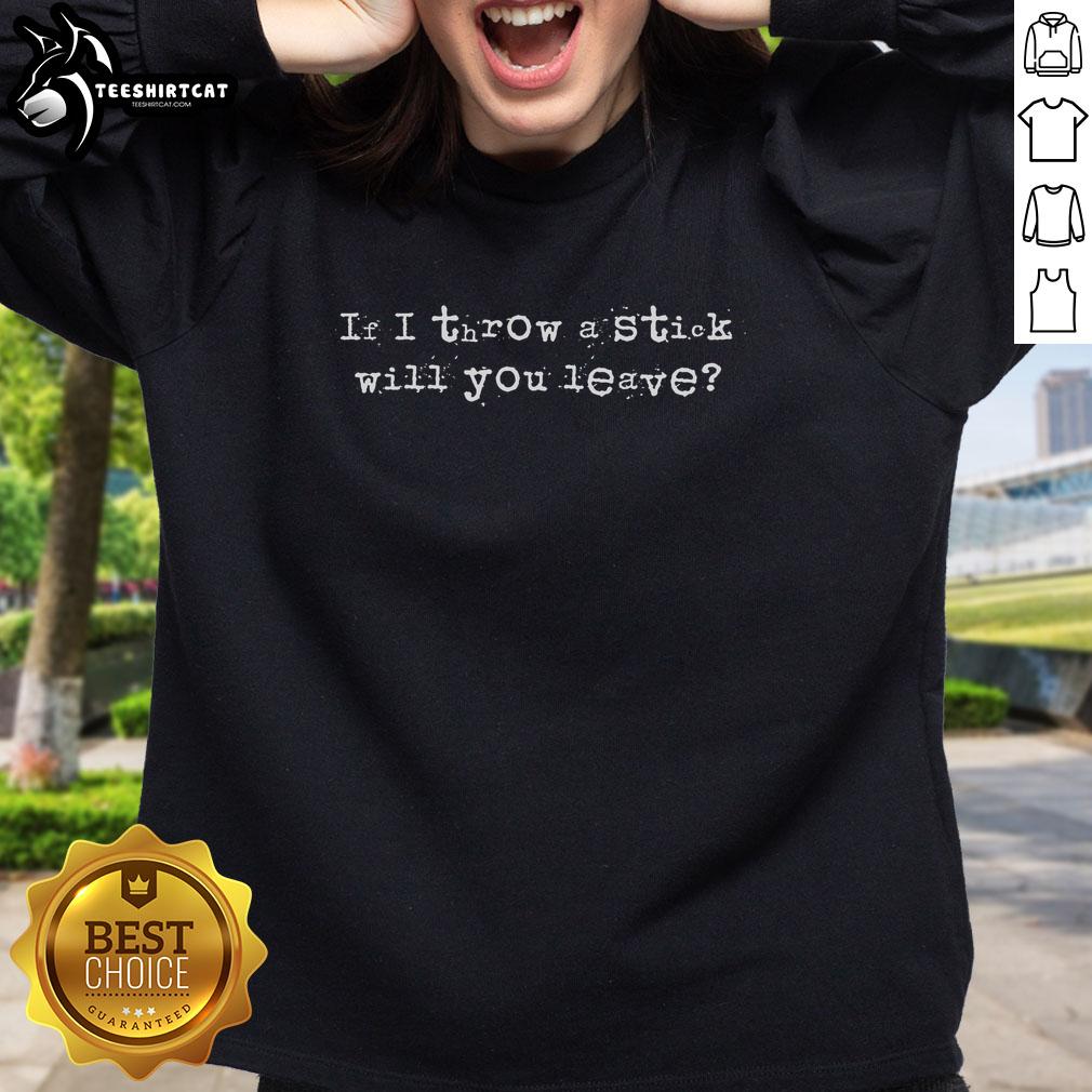 nice-if-i-throw-a-stick-will-you-leave-sweatshirt Nice If I Throw A Stick Will You Leave Sweatshirt featuring playful dog design, perfect for pet lovers and casual wear.