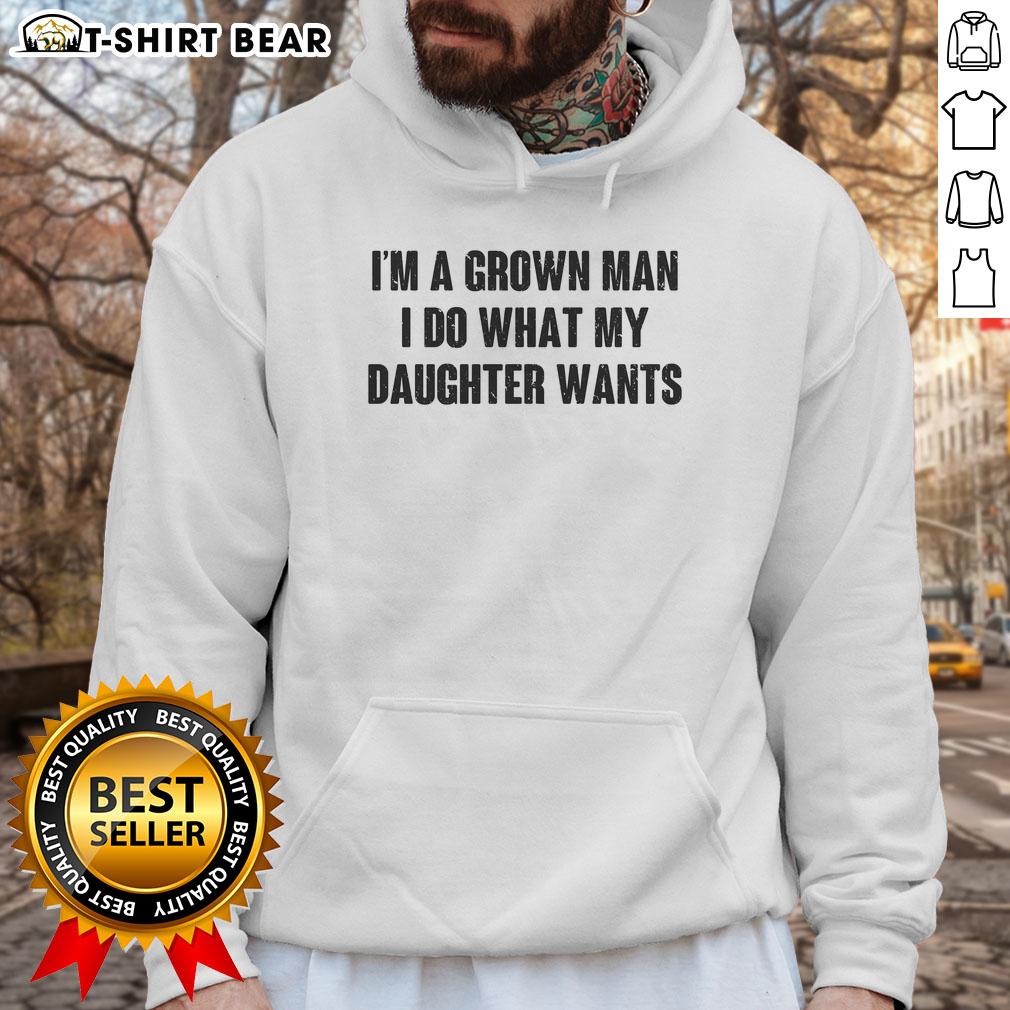 Nice I'M A Grown Man I Do What My Daughter Wants Hoodie Man wearing 'Nice I'm A Grown Man I Do What My Daughter Wants' hoodie, showcasing fatherhood pride and humor.