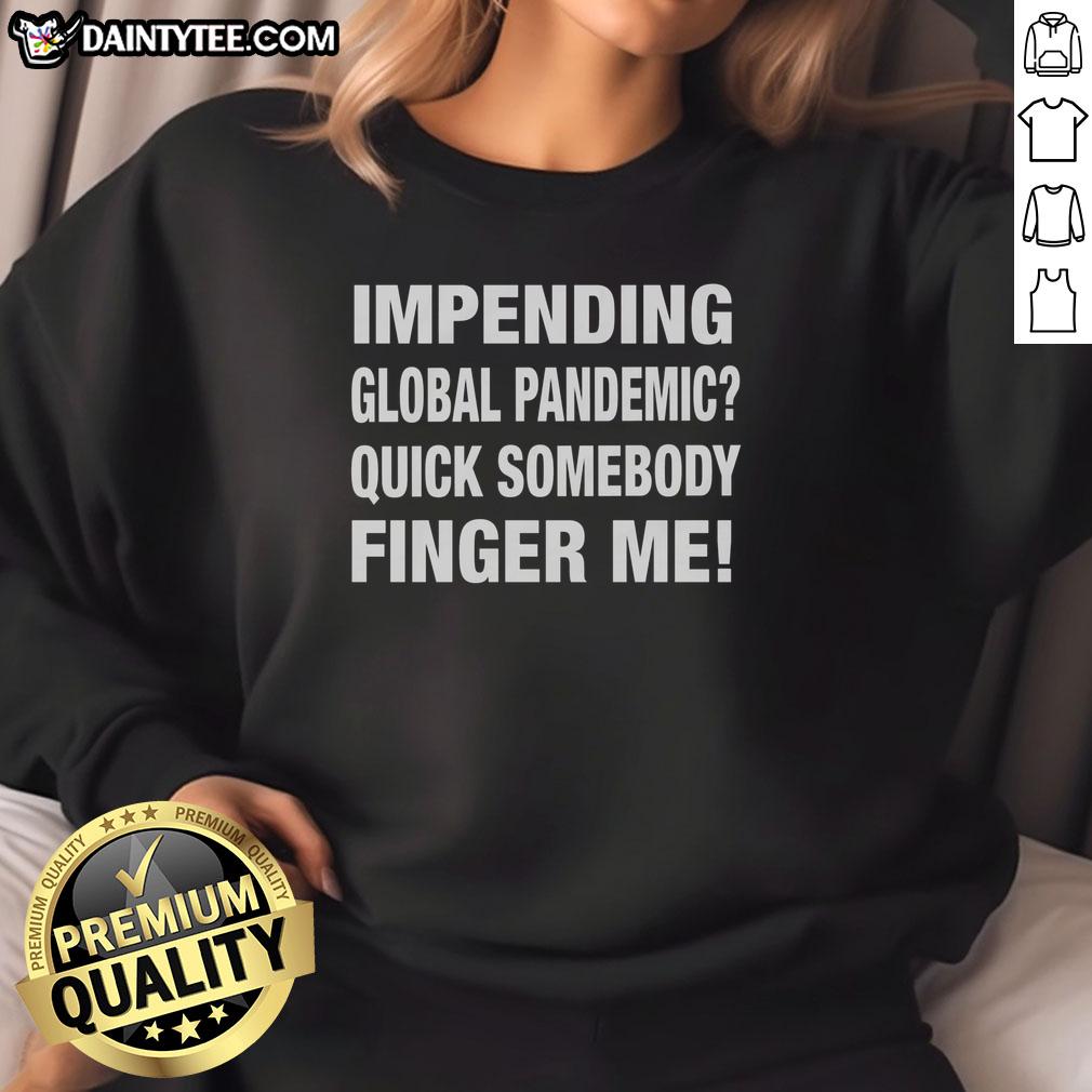 nice-impending-global-pandemic-quick-somebody-finger-me-sweatshirt Funny 'Nice Impending Global Pandemic Quick Somebody Finger Me' sweatshirt design, perfect for humor during uncertain times.