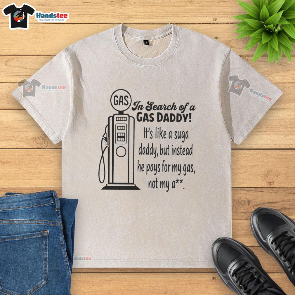 nice-in-search-of-a-gas-daddy-its-like-a-suga-daddy-but-instead-he-pays-for-my-gas-not-my-ass-washed-t-shirt Funny t-shirt design: 'Nice In Search Of A Gas Daddy' humorously contrasts gas money support with traditional sugar daddies.