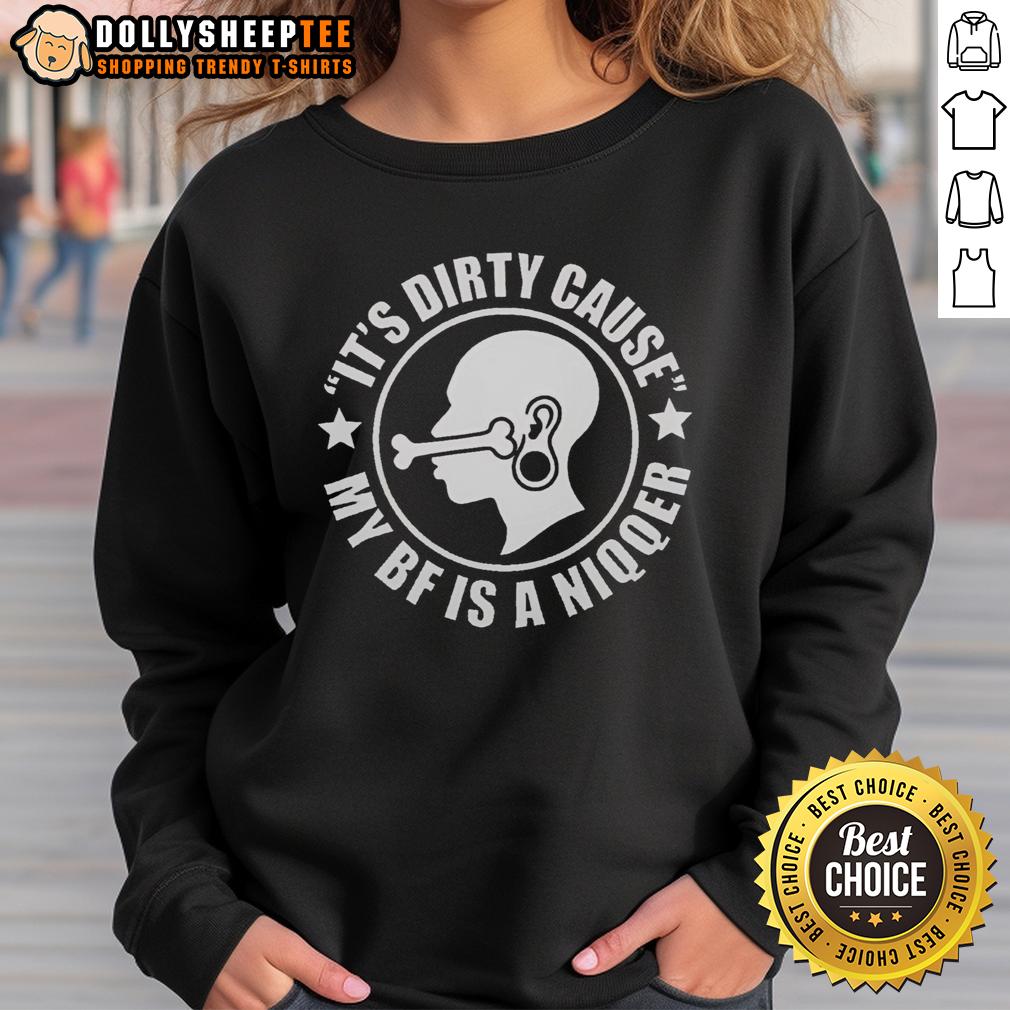 Nice It'S Dirty Cause My Bf Is A Niqqer Funny Sweatshirt Funny sweatshirt with 'Nice, it's dirty cause my BF is a niqqer' text design, perfect for casual and humorous outfits.