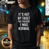 Alt Text: Funny 'It's Not My Fault You Thought I Was Normal' T-Shirt design showcasing humor and personality in casual wear.