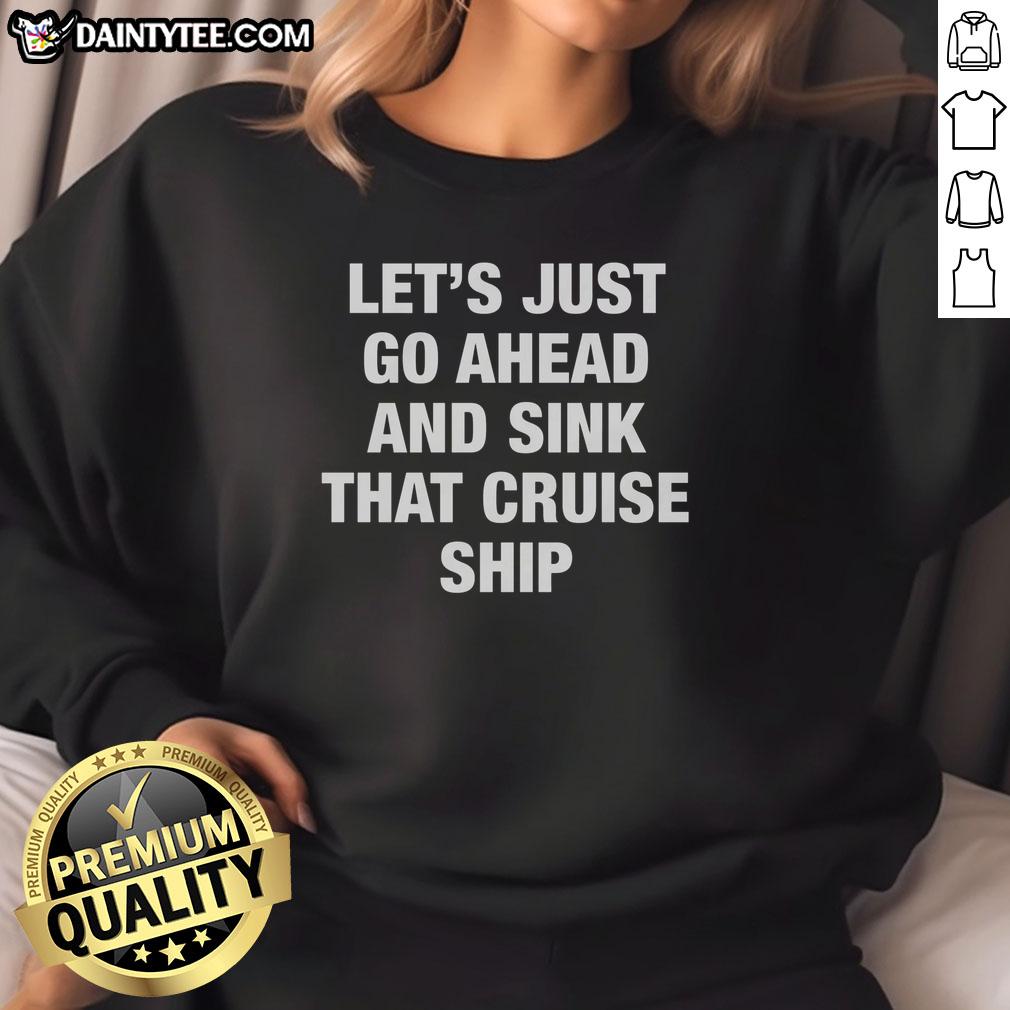nice-lets-just-go-ahead-and-sink-that-cruise-ship-sweatshirt Cozy sweatshirt featuring the phrase 'Lets Just Go Ahead and Sink That Cruise Ship' in a stylish design.