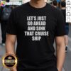 Funny 'Let's Just Go Ahead And Sink That Cruise Ship' T-Shirt design featuring bold text and a playful theme.