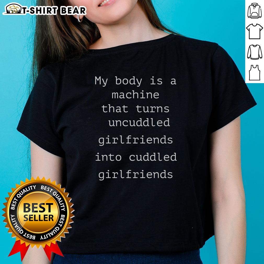 Nice My Body Is A Machine That Turns Uncuddled Girlfriends Into Cuddled Girlfriends Ladies-Tee Funny ladies tee featuring 'My Body Is A Machine That Turns Uncuddled Girlfriends Into Cuddled Girlfriends' slogan.