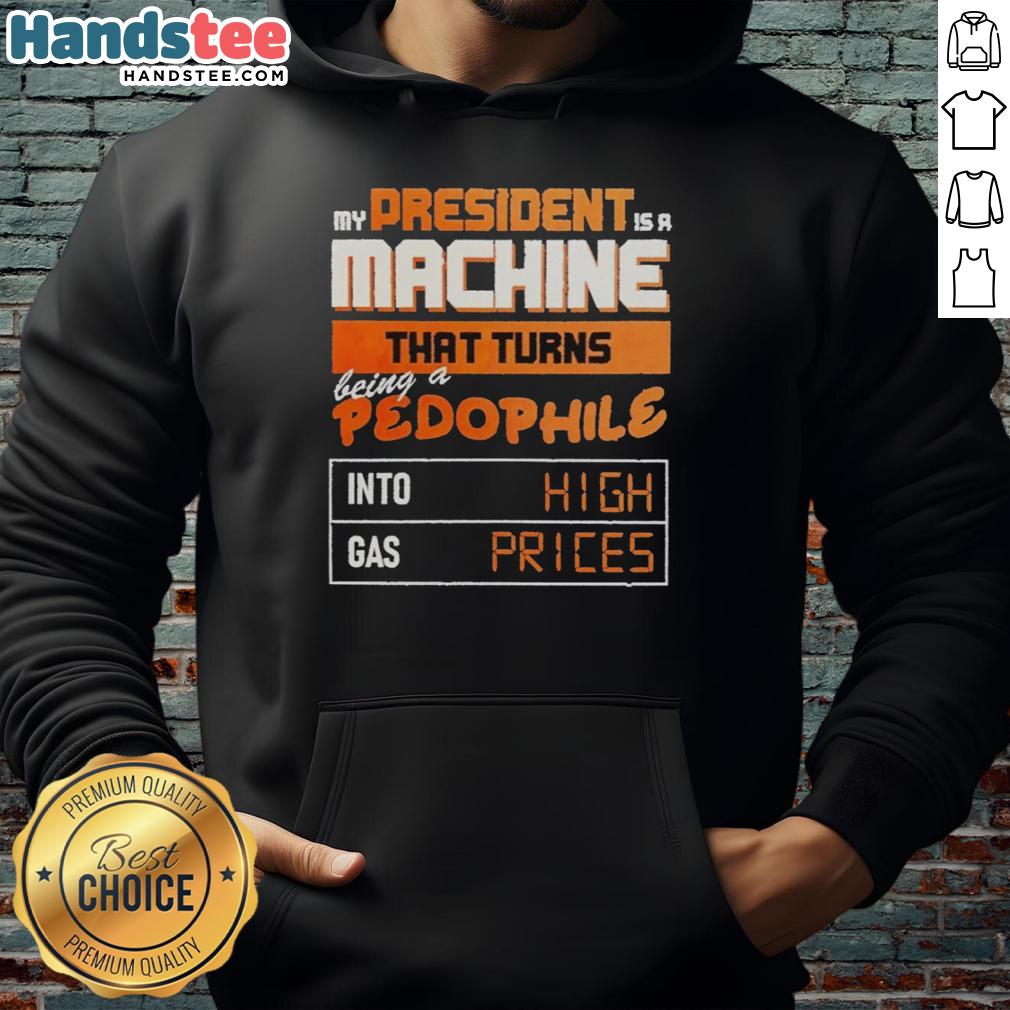 nice-my-president-is-a-machine-that-turns-being-a-pedophile-into-high-gas-prices-hoodie Nice hoodie featuring the slogan 'My President Is A Machine' addressing high gas prices and pedophilia.