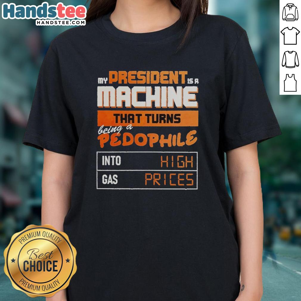 nice-my-president-is-a-machine-that-turns-being-a-pedophile-into-high-gas-prices-ladies-tee Alt Text: Ladies' tee featuring 'My President Is A Machine' graphic criticizing pedophilia and high gas prices.