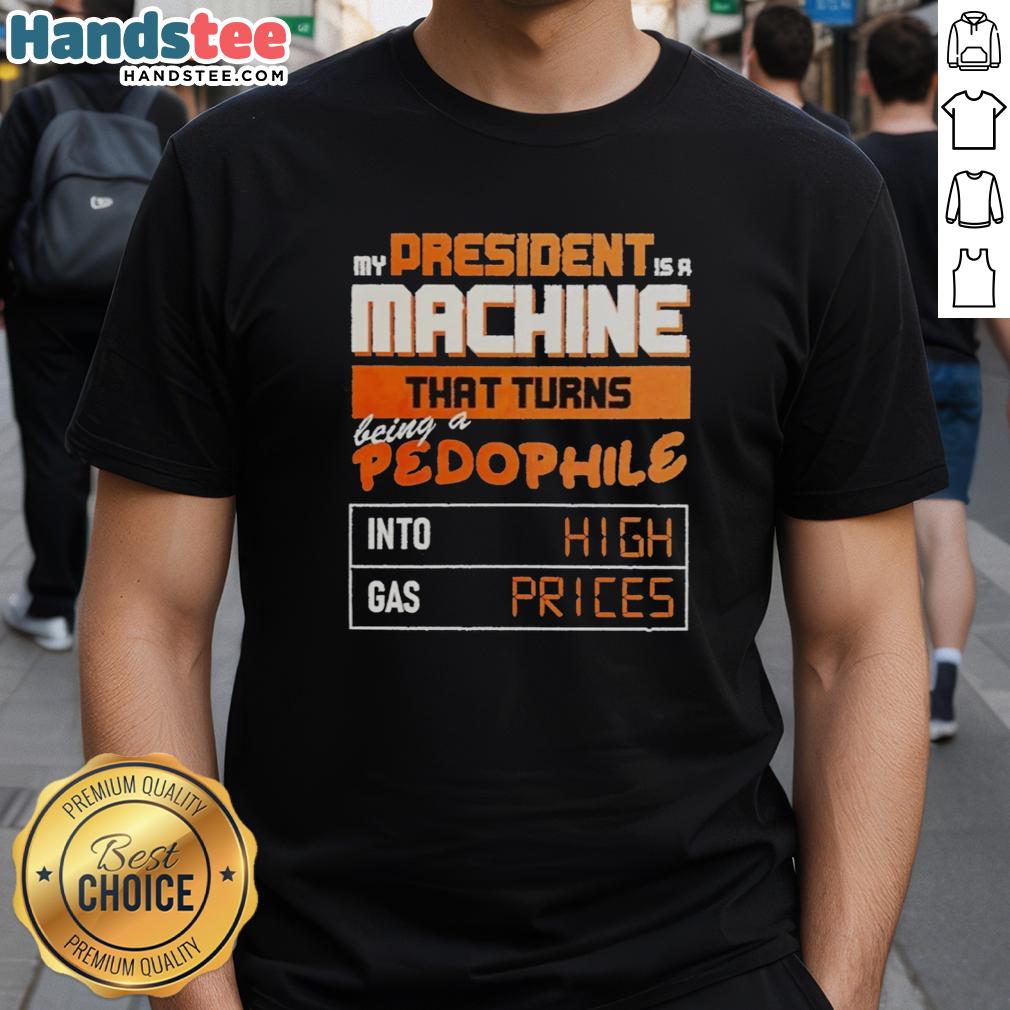nice-my-president-is-a-machine-that-turns-being-a-pedophile-into-high-gas-prices-t-shirt-1 Alt Text: Funny 'My President Is A Machine' T-shirt criticizing high gas prices and political issues related to pedophilia.