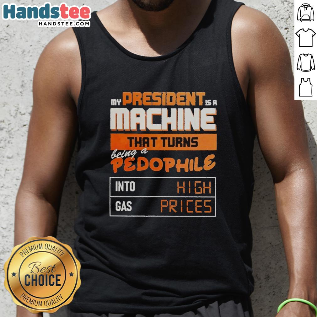 nice-my-president-is-a-machine-that-turns-being-a-pedophile-into-high-gas-prices-tank-top Funny tank top featuring 'My President Is A Machine' graphic on high gas prices and pedophilia satire.