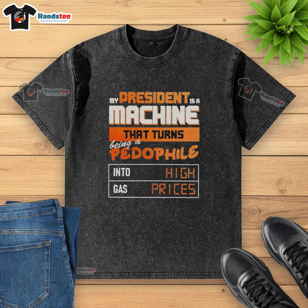 nice-my-president-is-a-machine-that-turns-being-a-pedophile-into-high-gas-prices-washed-t-shirt Alt Text: Washed t-shirt featuring 'My President Is A Machine' slogan, highlighting high gas prices and pedophilia issues.