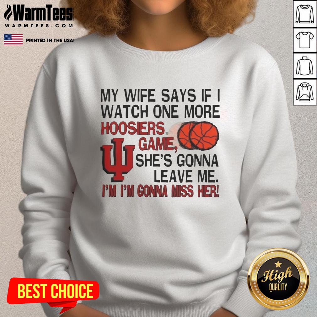 nice-my-wife-says-if-i-watch-one-more-hoosiers-game-shes-gonna-leave-me-sweatshirt Funny sweatshirt featuring 'My wife says if I watch one more Hoosiers game, she's gonna leave me' quote.
