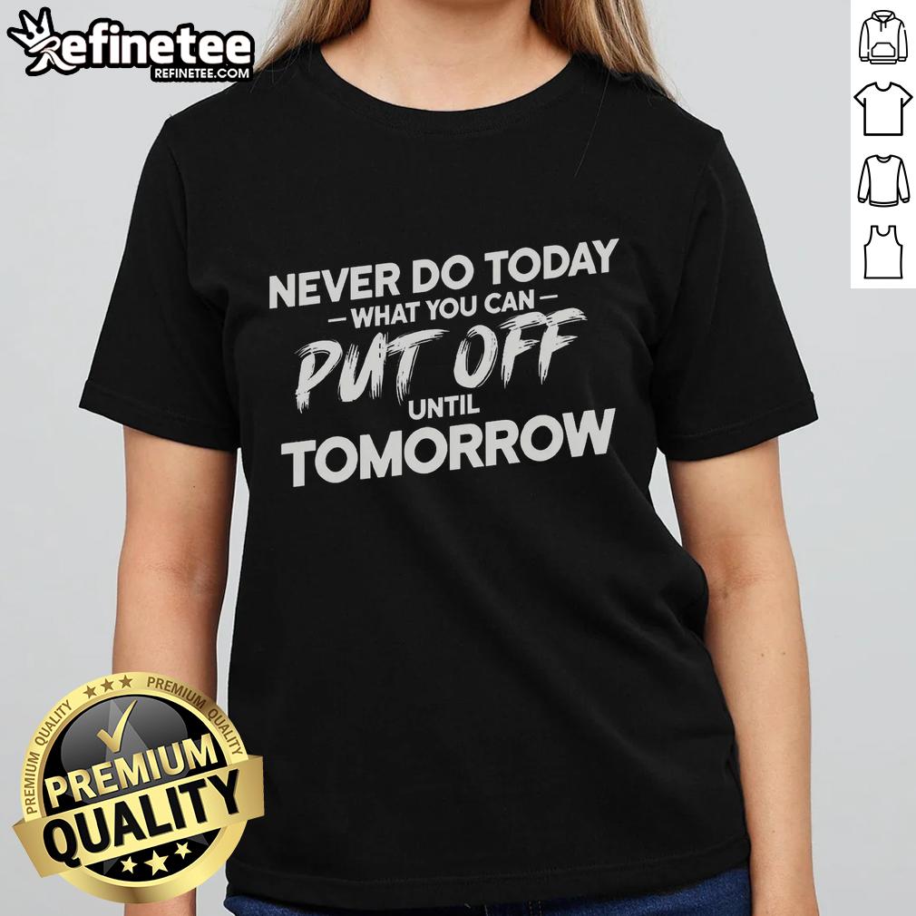 nice-never-do-today-what-you-can-put-off-until-tomorrow-ladies-tee Nice Never Do Today What You Can Put Off Until Tomorrow T-Shirt - Image 3