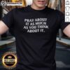 Nice Pray About It As Much As You Think About It T-Shirt featuring a motivational quote in stylish typography.