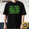 Nice Put Your Moist Emo Twink Dick Inside Me T-Shirt featuring a bold graphic design for LGBTQ+ pride and expression.