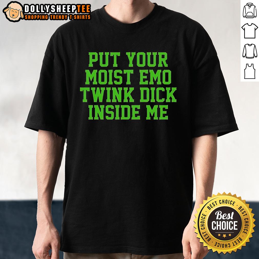 Nice Put Your Moist Emo Twink Dick Inside Me T Shirt Nice Put Your Moist Emo Twink Dick Inside Me T-Shirt featuring a bold graphic design for LGBTQ+ pride and expression.