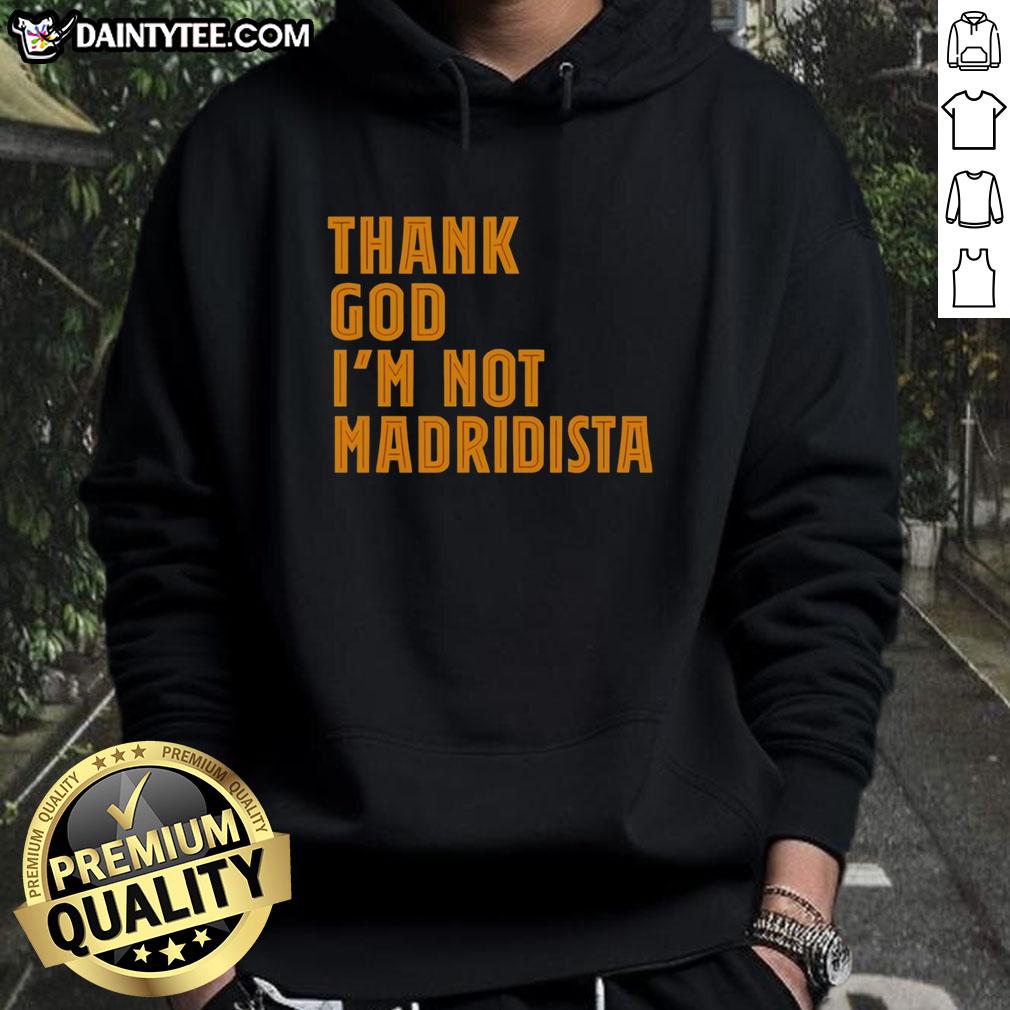 nice-thanks-god-im-not-madridista-hoodie Nice hoodie with 'Thanks God I'm Not Madridista' print, showcasing a stylish design for football fans.