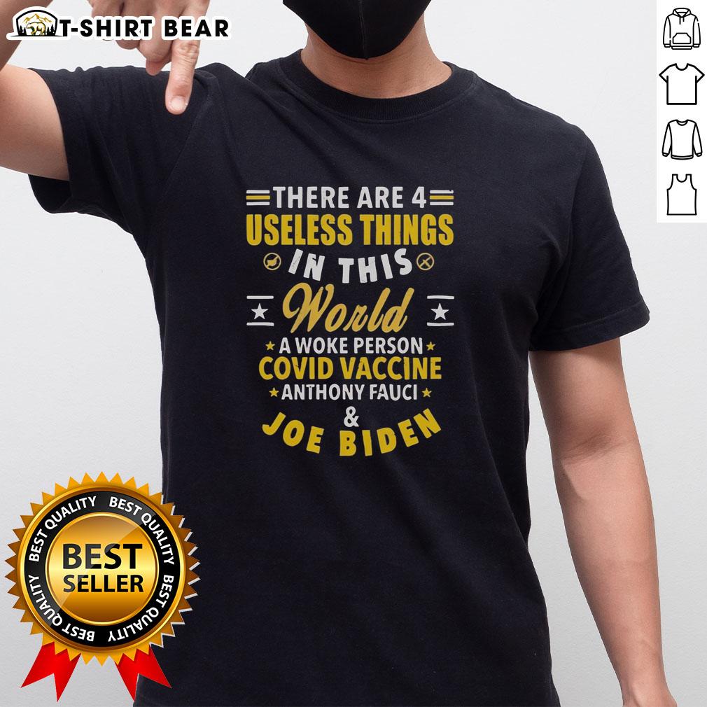 Nice There Are 4 Useless Things In This World A Woke Person Covid Vaccine Anthony Fauci And Joe Biden T-Shirt Alt Text: Humorous T-shirt featuring '4 Useless Things' with references to woke culture, COVID vaccine, Fauci, and Biden.
