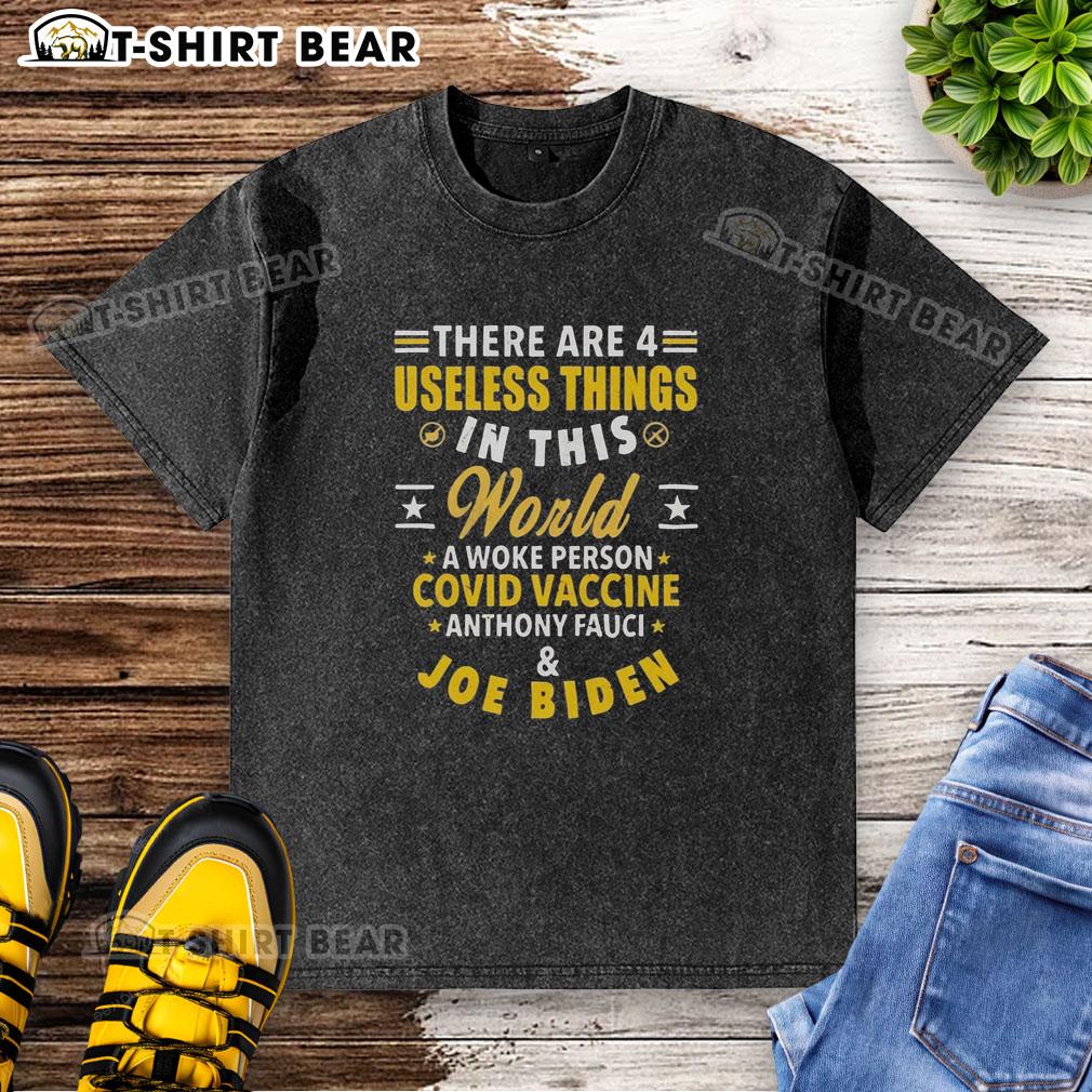 Nice There Are 4 Useless Things In This World A Woke Person Covid Vaccine Anthony Fauci And Joe Biden Washed T-Shirt Funny graphic featuring '4 Useless Things' with references to a woke person, COVID vaccine, Fauci, and Biden on a washed t-shirt.