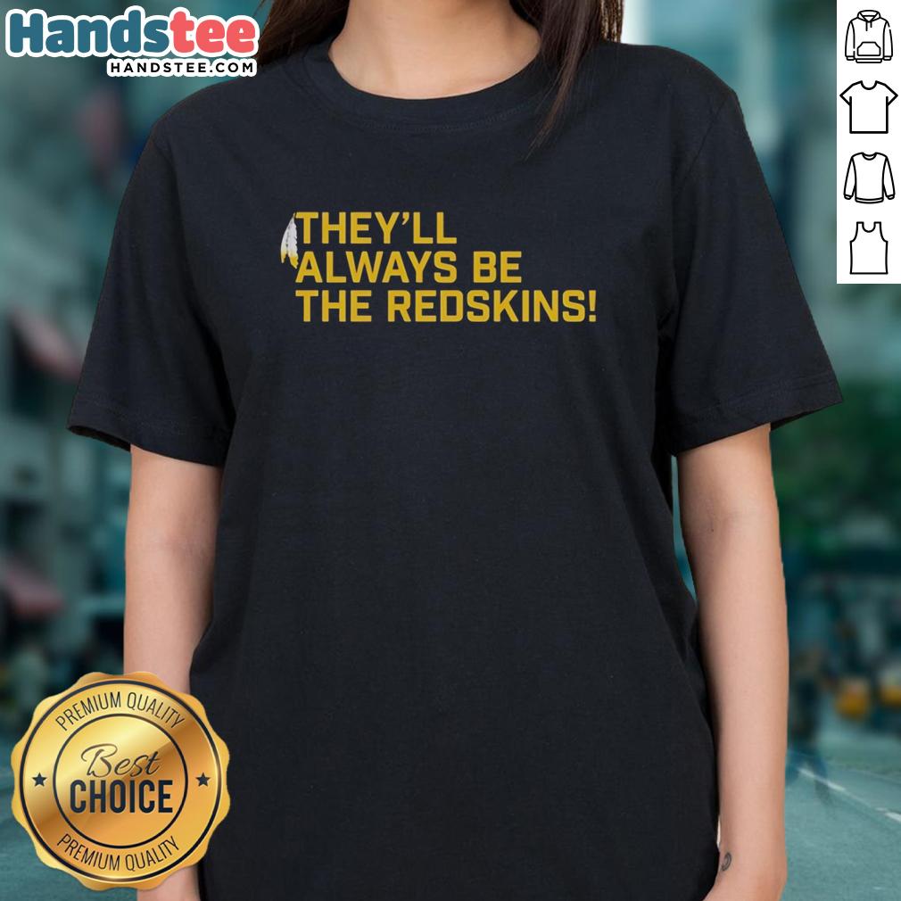 nice-theyll-always-be-the-washington-redskins-ladies-tee Alt Text: Washington Redskins ladies tee featuring bold team colors and logo, perfect for fans of all ages.