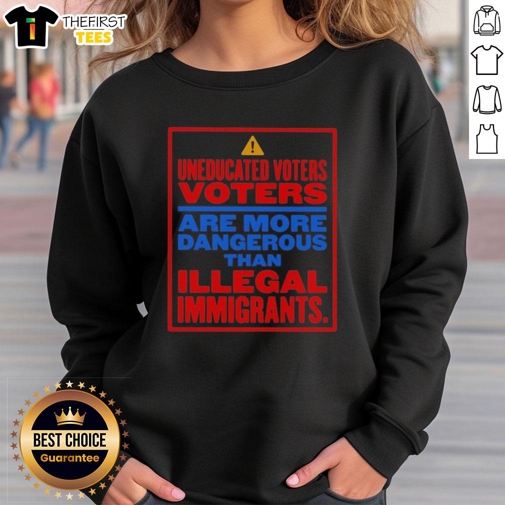 nice-uneducated-voters-are-more-dangerous-than-illegal-immigrants-sweatshirt Nice uneducated voters are more dangerous than illegal immigrants sweatshirt design featuring bold text on a casual top.