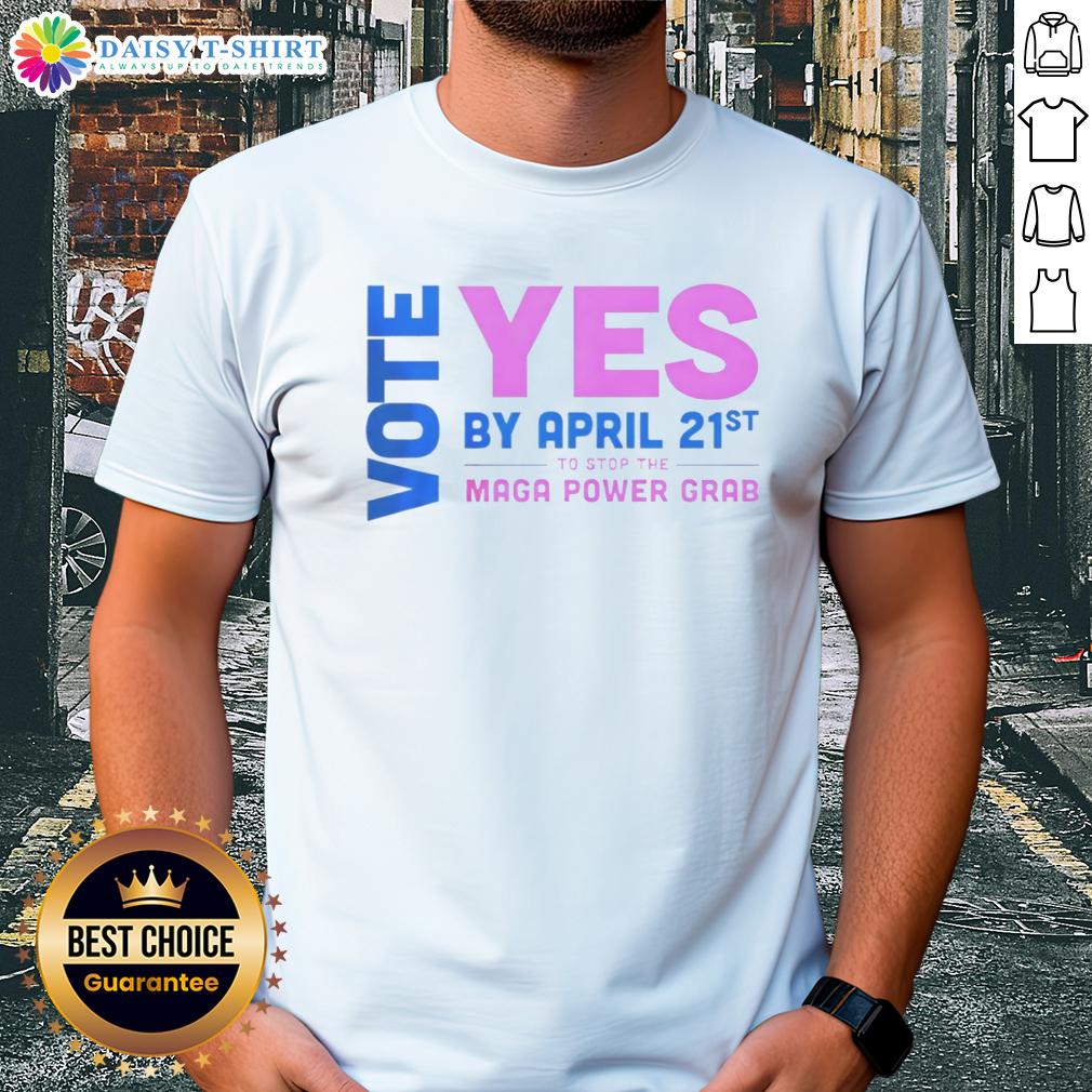 Nice Vote Yes By April 21St To Stop The Maga Power Grab T Shirt Nice Vote Yes by April 21st to Stop the MAGA Power Grab T-Shirt, promoting activism and civic engagement.