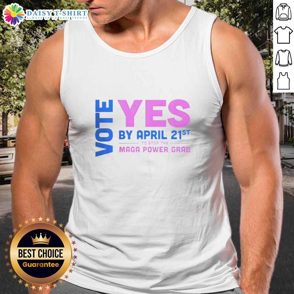 Nice Vote Yes By April 21St To Stop The Maga Power Grab Tank Top Vote Yes by April 21st tank top design promoting action against the MAGA power grab, featuring bold graphics and a call to action.