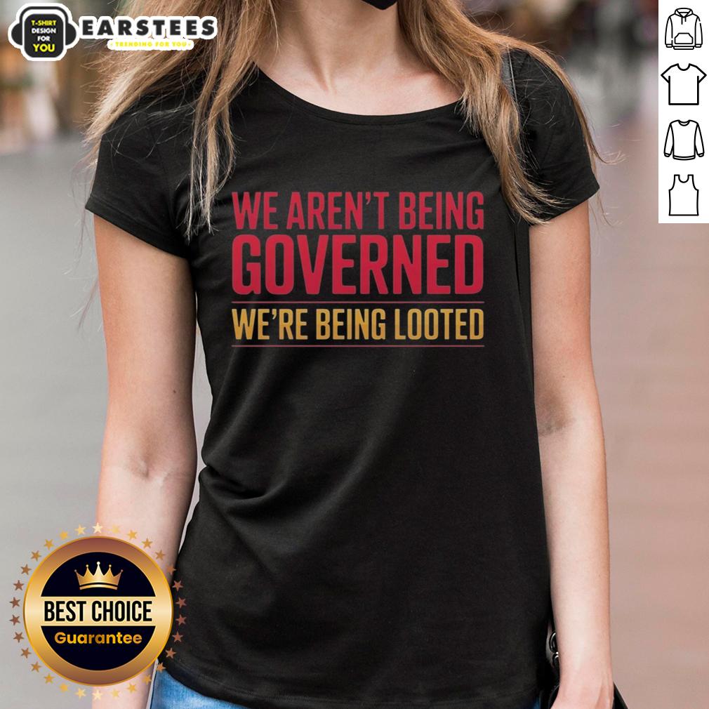 nice-we-arent-being-governed-were-being-looted-ladies-tee Nice We Aren't Being Governed, We're Being Looted Ladies Tee showcasing a bold statement design for empowered women.