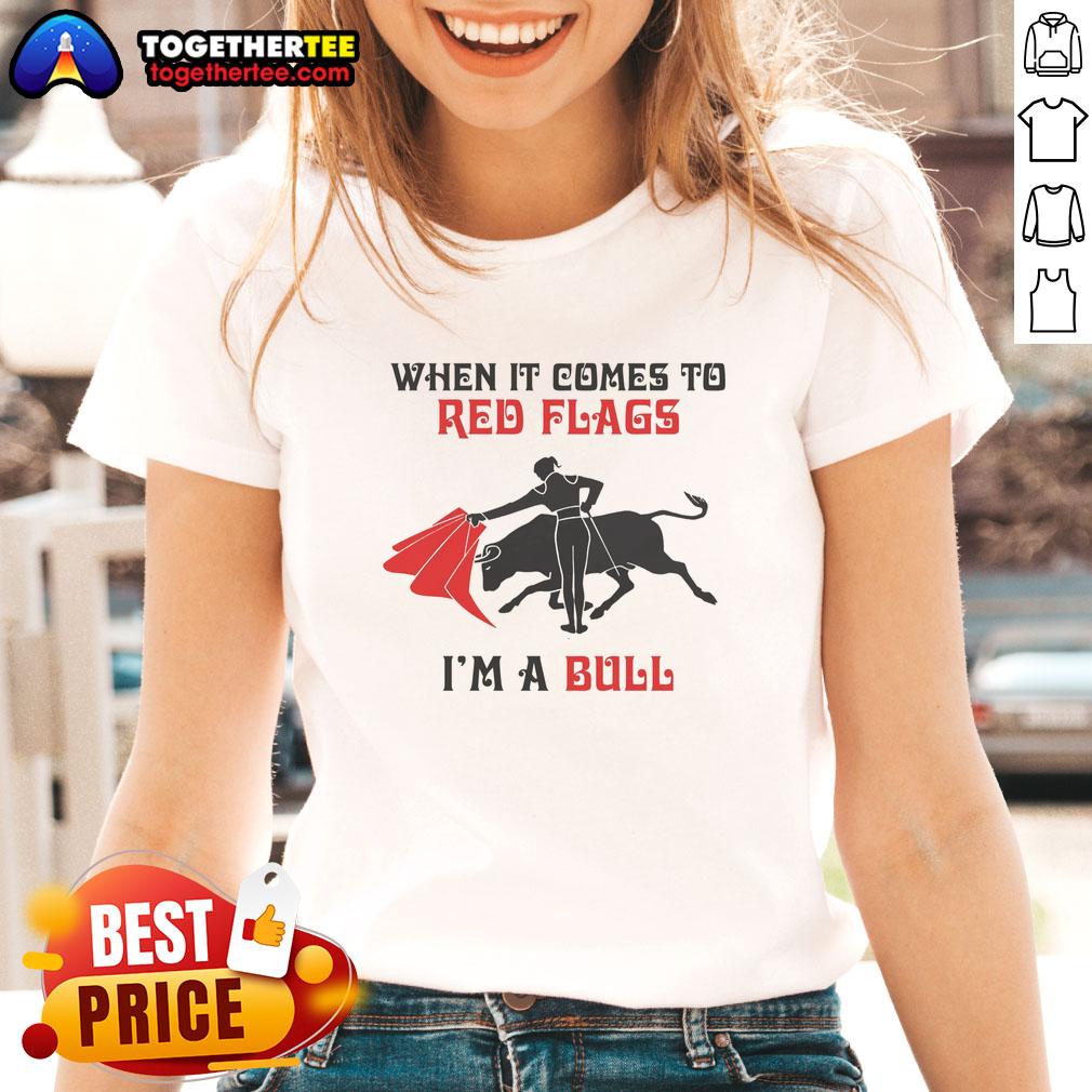 Nice When It Comes To Red Flags I'M A Bull Ladies Tee Nice When It Comes To Red Flags I'm A Bull Ladies Tee in vibrant colors, perfect for casual wear and expressing confidence.