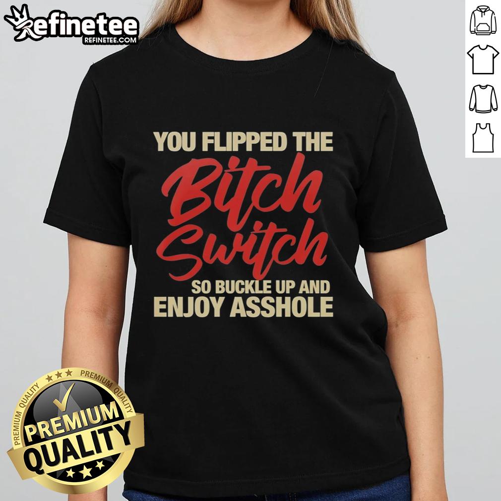 nice-you-flipped-the-bitch-switch-so-buckle-up-and-enjoy-asshole-ladies-tee Funny ladies' tee with 'You Flipped The Bitch Switch' graphic, perfect for casual wear and making a bold statement.