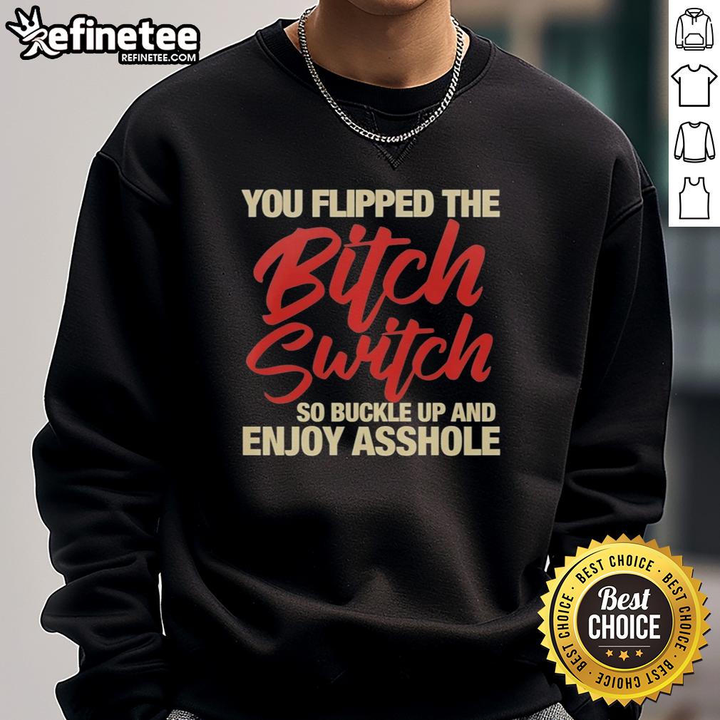 nice-you-flipped-the-bitch-switch-so-buckle-up-and-enjoy-asshole-sweatshirt Funny 'You Flipped The Bitch Switch' sweatshirt, perfect for bold statements and casual style. Great gift for sass lovers!