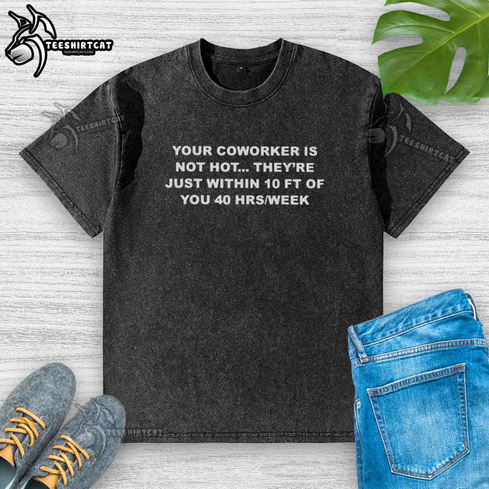 nice-your-coworker-is-not-hot-theyre-just-within-10-ft-of-you-40-washed-t-shirt Funny 'Your Coworker Is Not Hot' t-shirt design, perfect for office humor, featuring a playful text graphic on a washed tee.