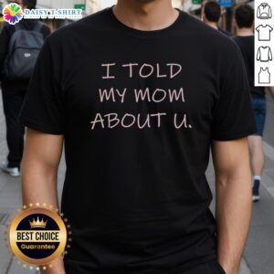 Awesome I Told My Mom About U T-Shirt featuring a fun graphic design and bold lettering, perfect for casual wear.