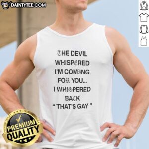 Premium tank top featuring 'The Devil Whispered I'm Coming For You, I Whispered Back That's Gay' text design.