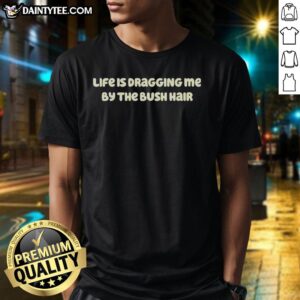 Pretty Life Is Dragging Me By The Bush Hair Letter T-Shirt featuring bold text design on a stylish tee for casual fashion.