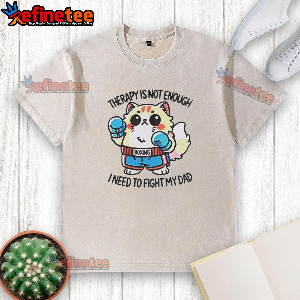 official-boxing-cat-therapy-is-not-enough-i-need-to-fight-my-dad-washed-t-shirt Official Boxing Cat Therapy T-Shirt: 'Not Enough, I Need to Fight My Dad' - Fun and playful cat-themed apparel.