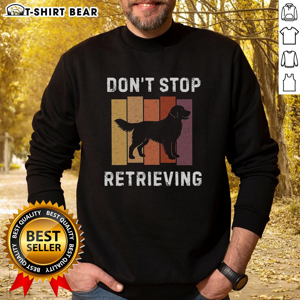 Official Don'T Stop Retrieving Dog Sweatshirt Official Don't Stop Retrieving Dog Sweatshirt featuring a playful dog design, perfect for dog lovers and casual wear.