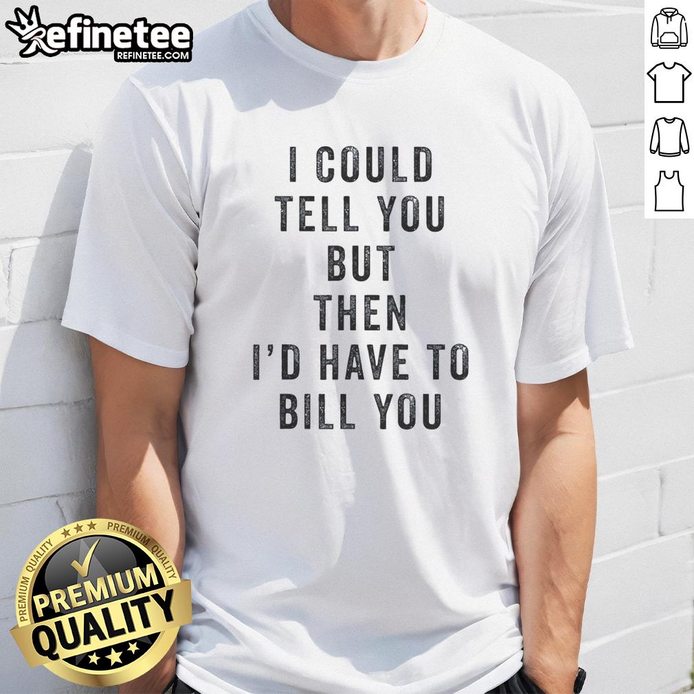official-i-could-tell-you-but-then-id-have-to-bill-you-t-shirt Alt Text: Official I Could Tell You But Then I'D Have To Bill You T-Shirt featuring a humorous design in vibrant colors.