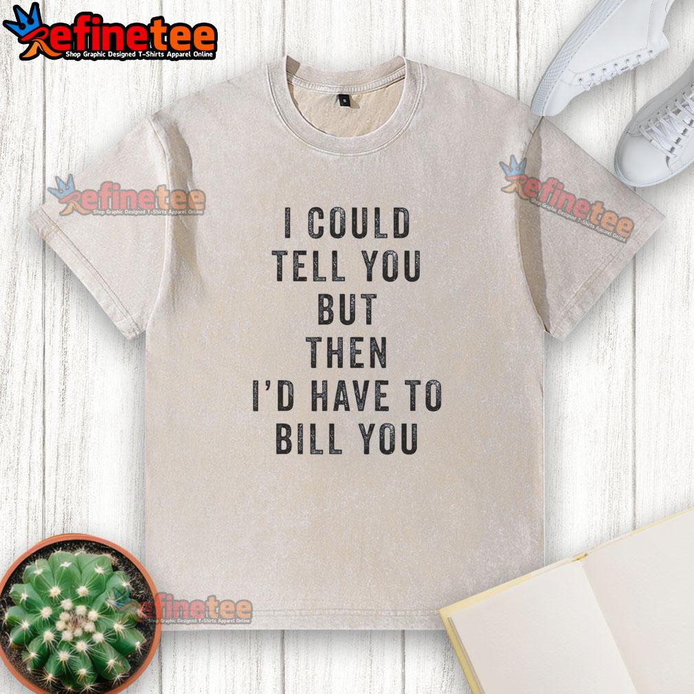 official-i-could-tell-you-but-then-id-have-to-bill-you-washed-t-shirt Official I Could Tell You But Then I'd Have To Bill You Wash T-Shirt featuring a witty design for casual wear.