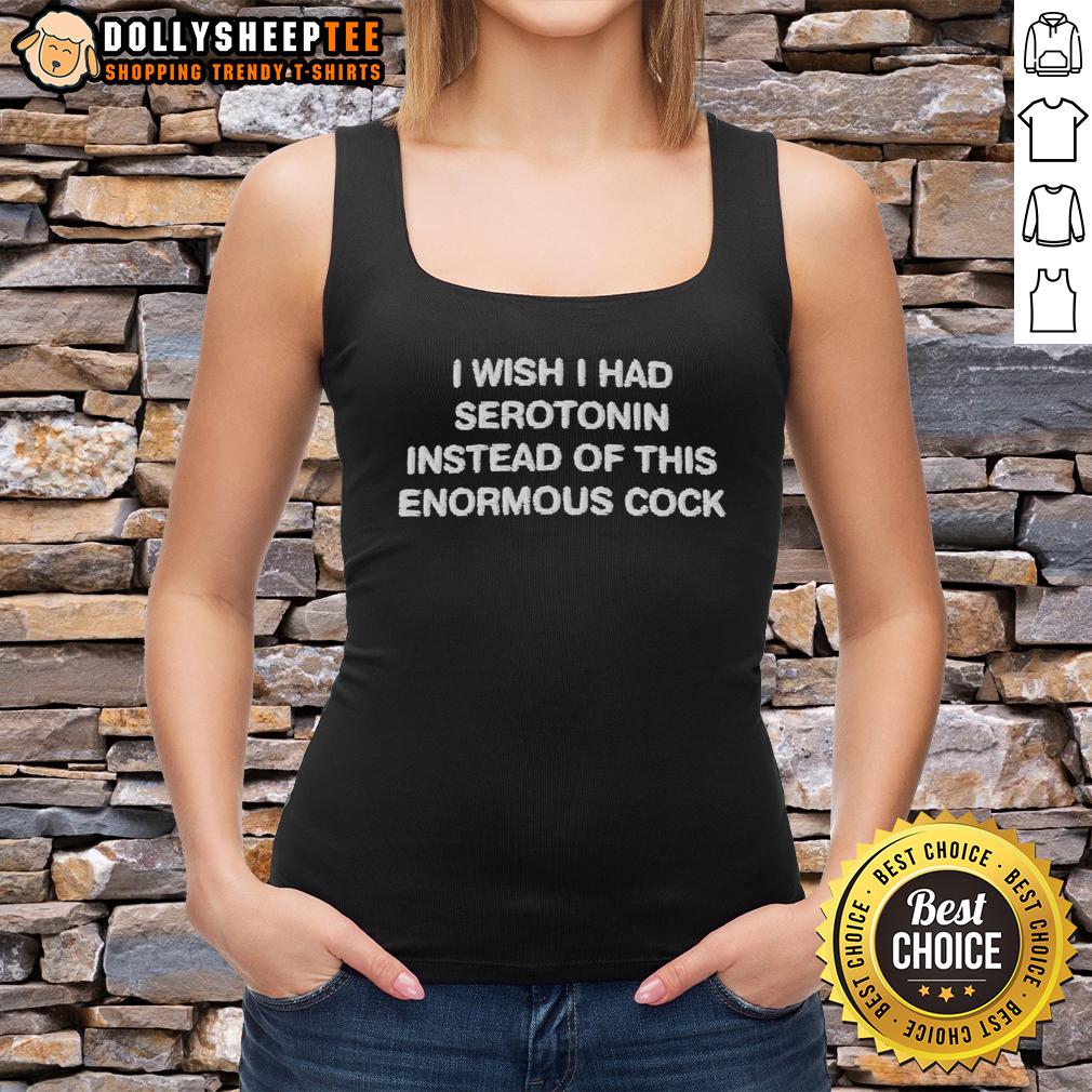 Official I Wish I Had Serotonin Instead Of This Enormous Cock Letter Tank Top Alt Text: Official I Wish I Had Serotonin Instead Of This Enormous Cock Letter Tank Top featuring bold text design.