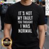 Official It's Not My Fault You Thought I Was Normal T-Shirt featuring bold text and casual style for humor lovers.