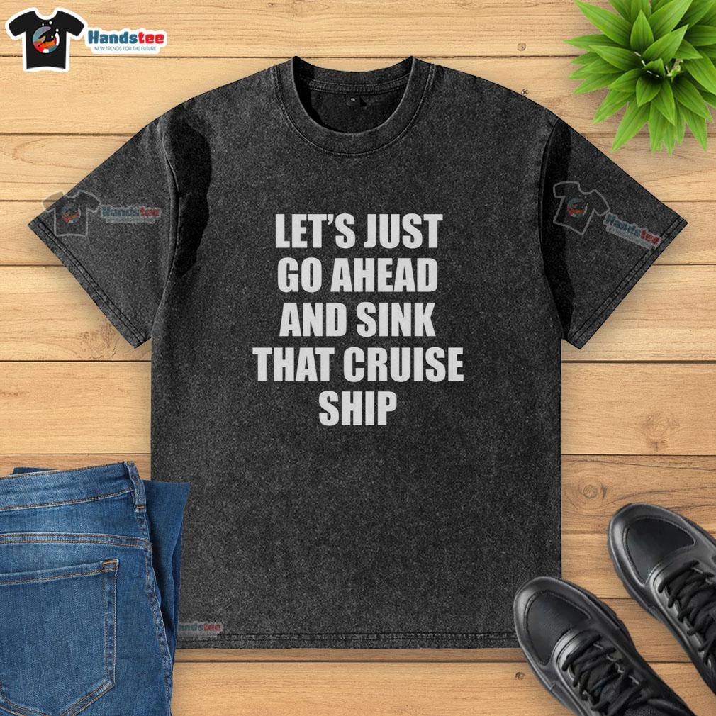 official-lets-just-go-ahead-and-sink-that-cruise-ship-washed-t-shirt Official 'Let's Just Go Ahead and Sink That Cruise Ship' washed t-shirt featuring a humorous graphic design.