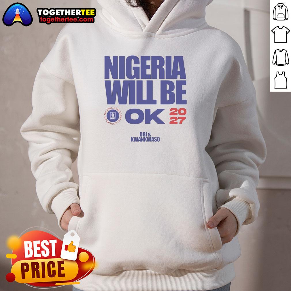 Official Nigeria Democratic Congress Nigeria Will Be Ok 2027 Hoodie