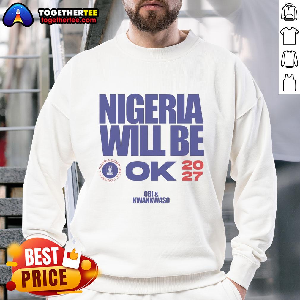 Official Nigeria Democratic Congress Nigeria Will Be Ok 2027 Sweatshirt