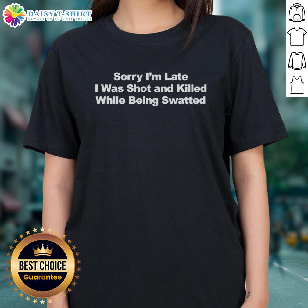 Official Sorry I'm Late I Was Shot And Killed While Being Swatted Text Ladies-Tee Official 'Sorry I'm Late, I Was Shot and Killed While Being Swatted' Text design on a ladies tee, perfect for humor lovers.